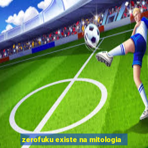 zerofuku existe na mitologia